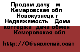 Продам дачу 35м2 - Кемеровская обл., Новокузнецк г. Недвижимость » Дома, коттеджи, дачи обмен   . Кемеровская обл.